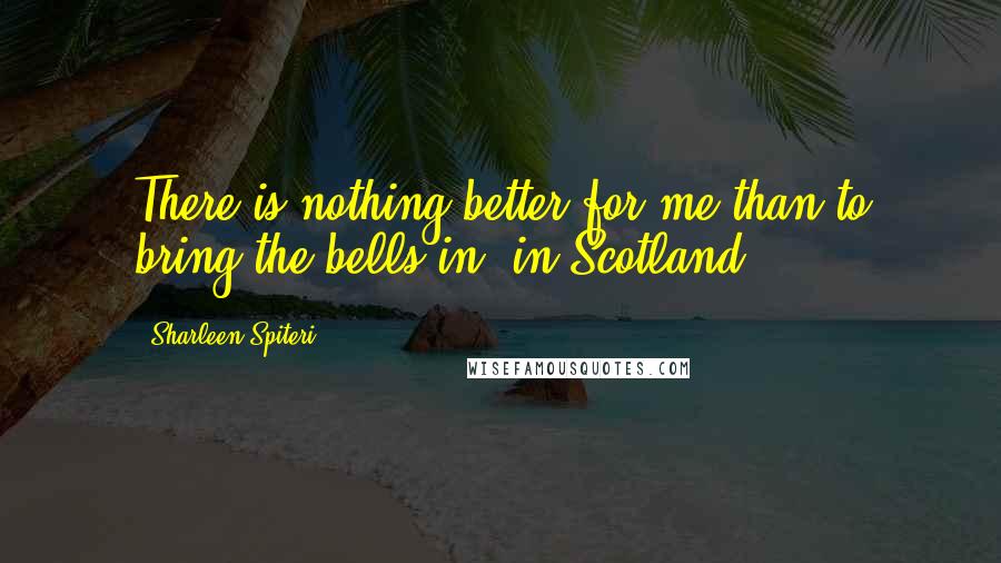 Sharleen Spiteri Quotes: There is nothing better for me than to bring the bells in, in Scotland.