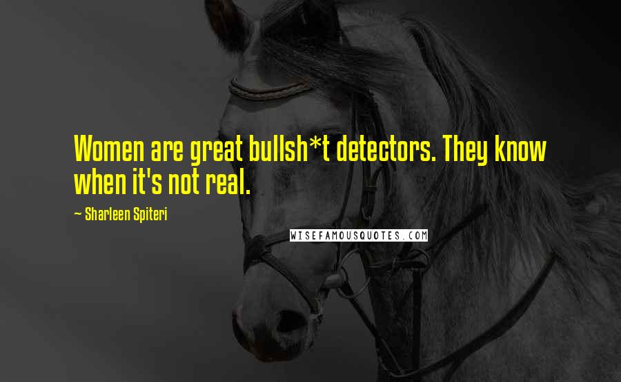 Sharleen Spiteri Quotes: Women are great bullsh*t detectors. They know when it's not real.