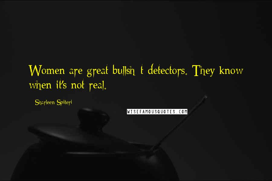 Sharleen Spiteri Quotes: Women are great bullsh*t detectors. They know when it's not real.