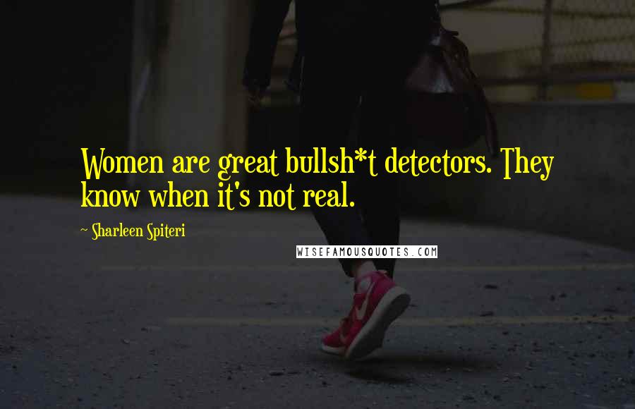 Sharleen Spiteri Quotes: Women are great bullsh*t detectors. They know when it's not real.
