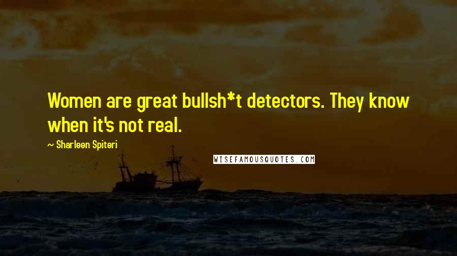 Sharleen Spiteri Quotes: Women are great bullsh*t detectors. They know when it's not real.