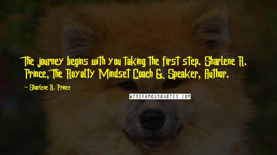 Sharlene R. Prince Quotes: The journey begins with you taking the first step. Sharlene R. Prince, The Royalty Mindset Coach & Speaker, Author.