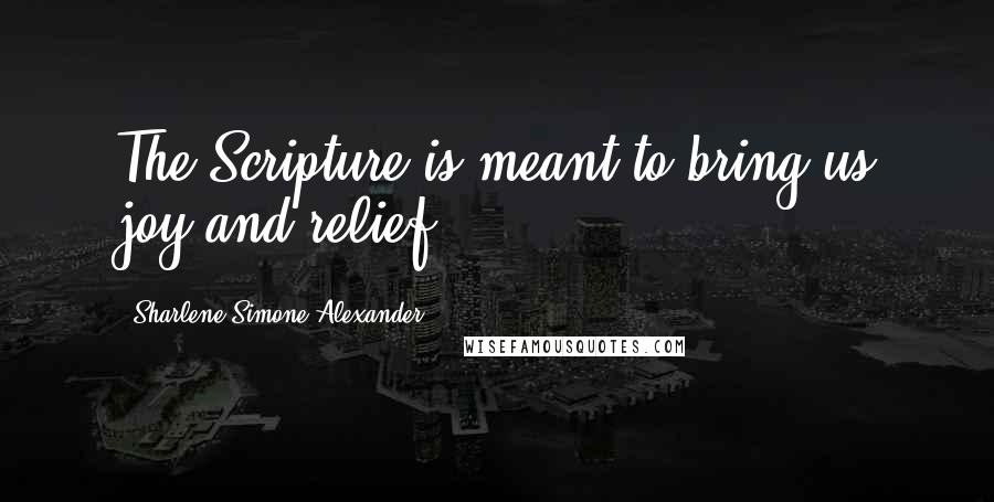 Sharlene Simone Alexander Quotes: The Scripture is meant to bring us joy and relief.