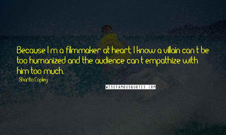 Sharlto Copley Quotes: Because I'm a filmmaker at heart, I know a villain can't be too humanized and the audience can't empathize with him too much.