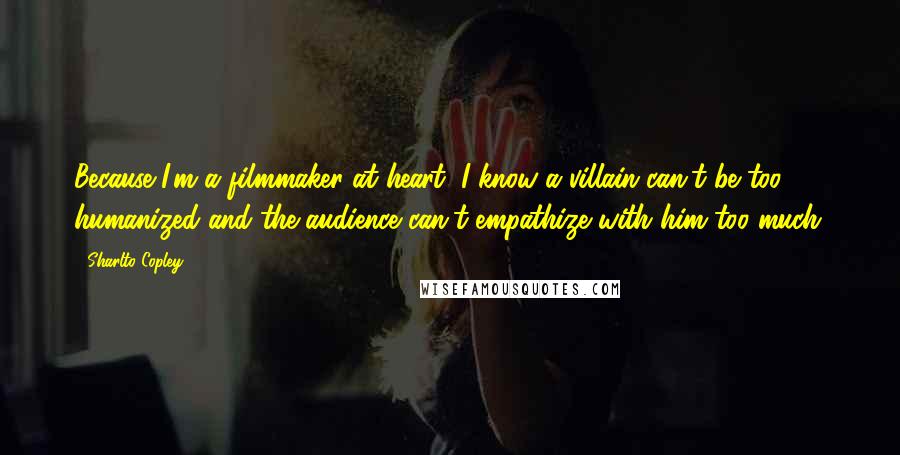 Sharlto Copley Quotes: Because I'm a filmmaker at heart, I know a villain can't be too humanized and the audience can't empathize with him too much.