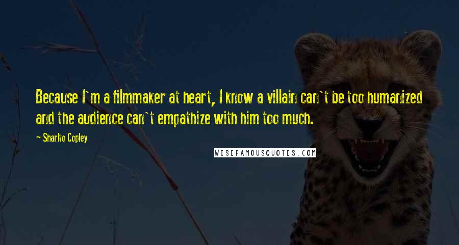 Sharlto Copley Quotes: Because I'm a filmmaker at heart, I know a villain can't be too humanized and the audience can't empathize with him too much.