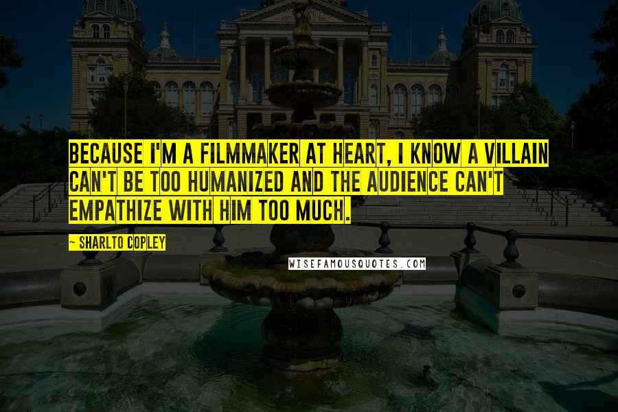 Sharlto Copley Quotes: Because I'm a filmmaker at heart, I know a villain can't be too humanized and the audience can't empathize with him too much.