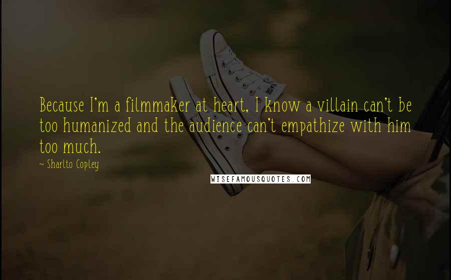 Sharlto Copley Quotes: Because I'm a filmmaker at heart, I know a villain can't be too humanized and the audience can't empathize with him too much.