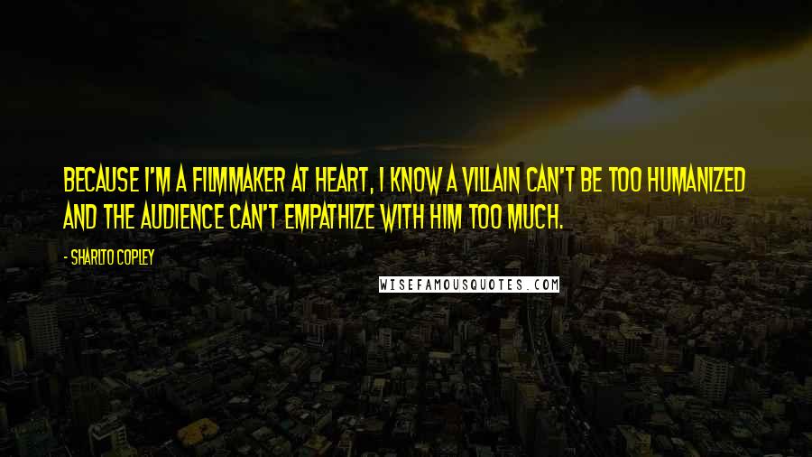 Sharlto Copley Quotes: Because I'm a filmmaker at heart, I know a villain can't be too humanized and the audience can't empathize with him too much.