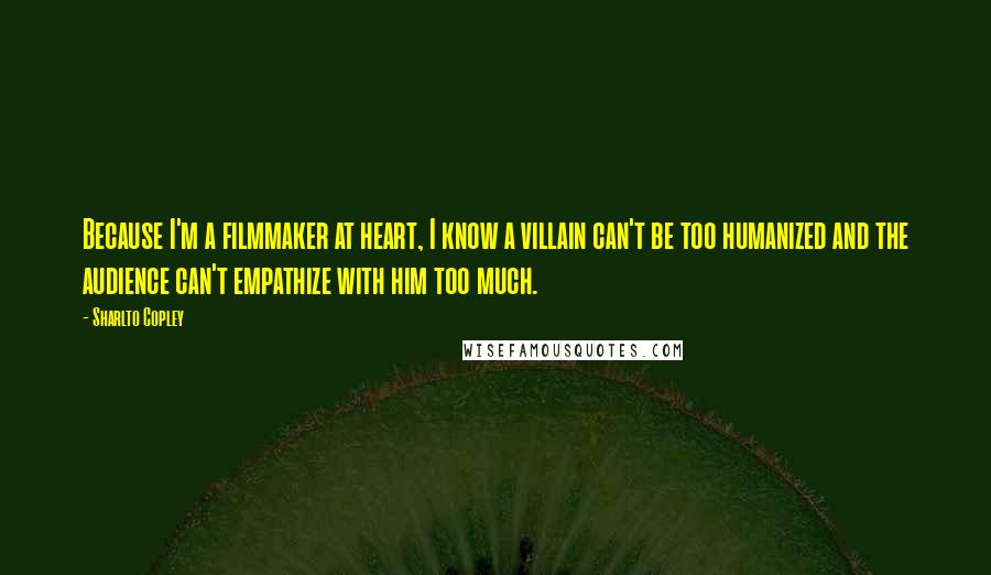 Sharlto Copley Quotes: Because I'm a filmmaker at heart, I know a villain can't be too humanized and the audience can't empathize with him too much.