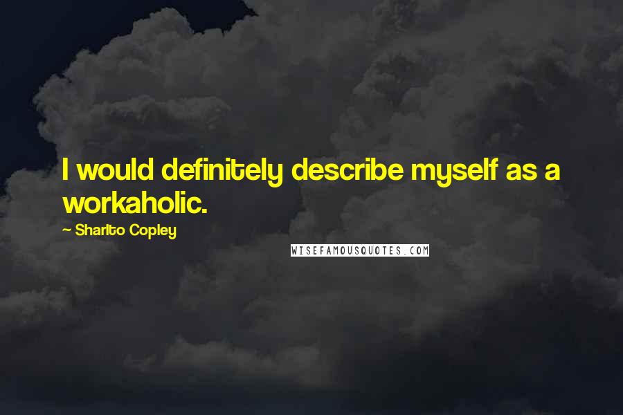 Sharlto Copley Quotes: I would definitely describe myself as a workaholic.