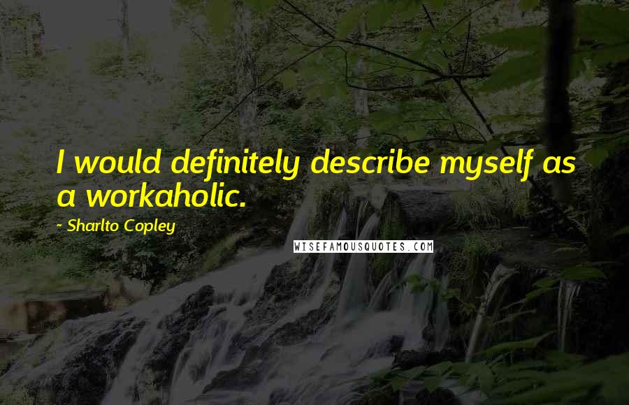 Sharlto Copley Quotes: I would definitely describe myself as a workaholic.