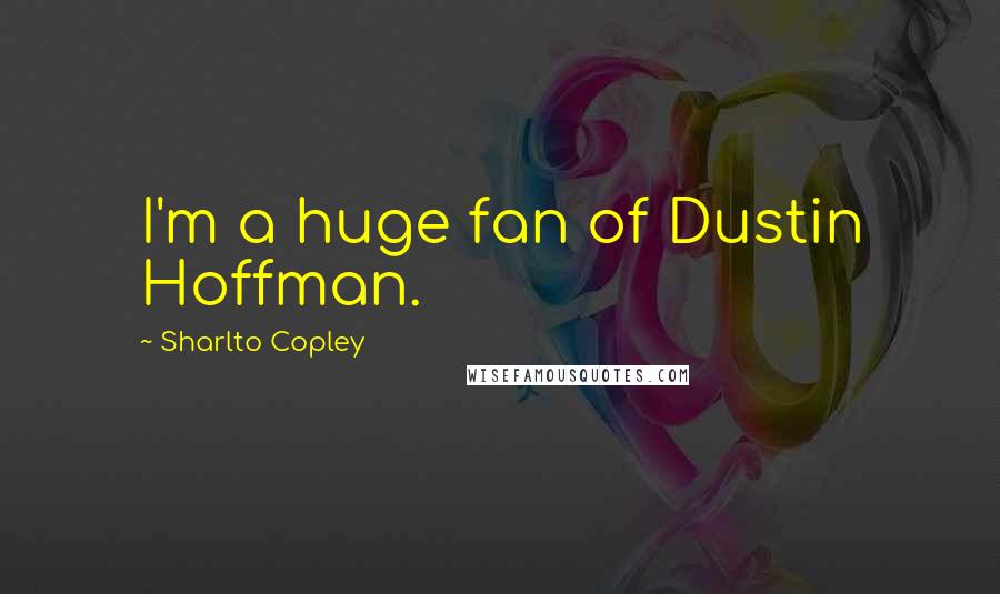 Sharlto Copley Quotes: I'm a huge fan of Dustin Hoffman.