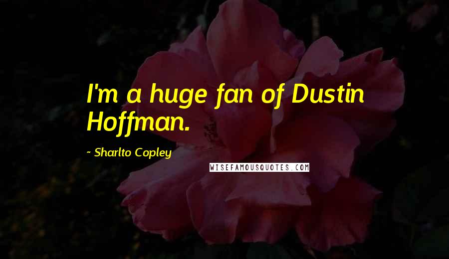 Sharlto Copley Quotes: I'm a huge fan of Dustin Hoffman.