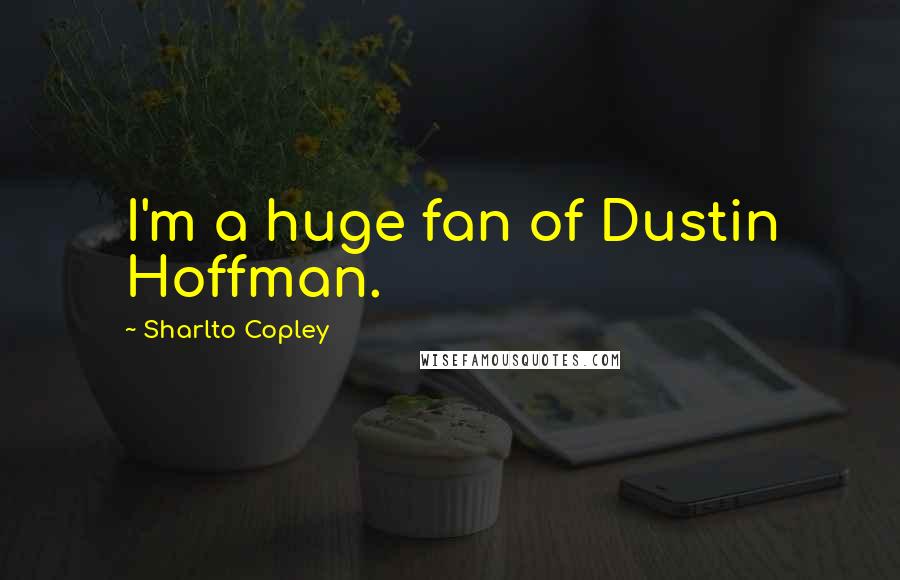 Sharlto Copley Quotes: I'm a huge fan of Dustin Hoffman.
