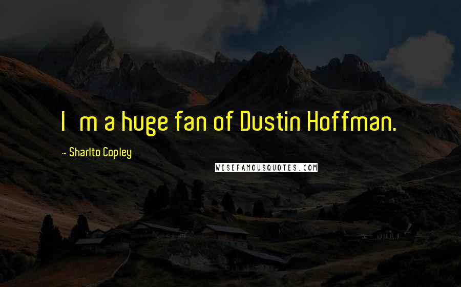 Sharlto Copley Quotes: I'm a huge fan of Dustin Hoffman.