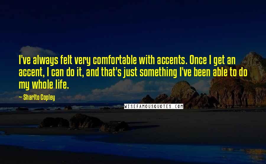 Sharlto Copley Quotes: I've always felt very comfortable with accents. Once I get an accent, I can do it, and that's just something I've been able to do my whole life.