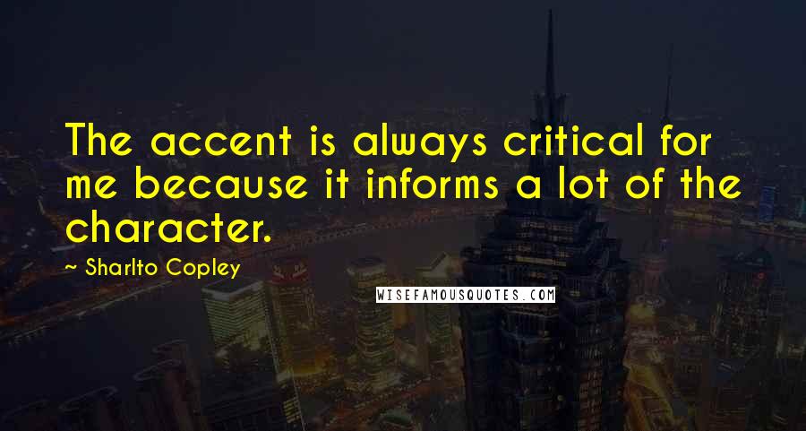 Sharlto Copley Quotes: The accent is always critical for me because it informs a lot of the character.