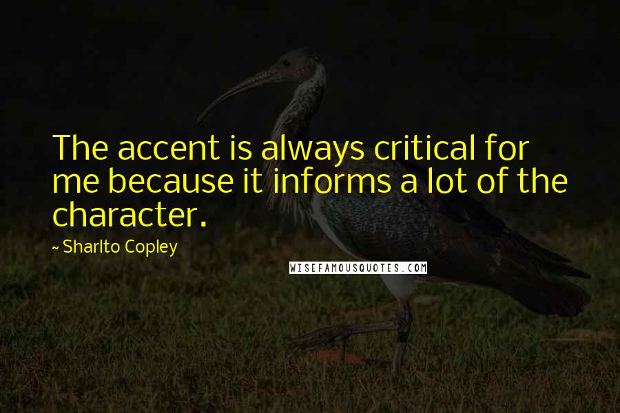 Sharlto Copley Quotes: The accent is always critical for me because it informs a lot of the character.