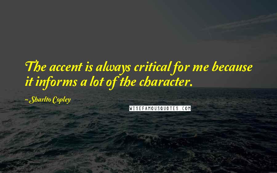 Sharlto Copley Quotes: The accent is always critical for me because it informs a lot of the character.