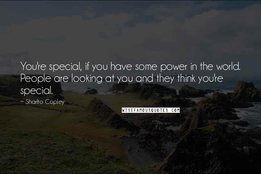 Sharlto Copley Quotes: You're special, if you have some power in the world. People are looking at you and they think you're special.