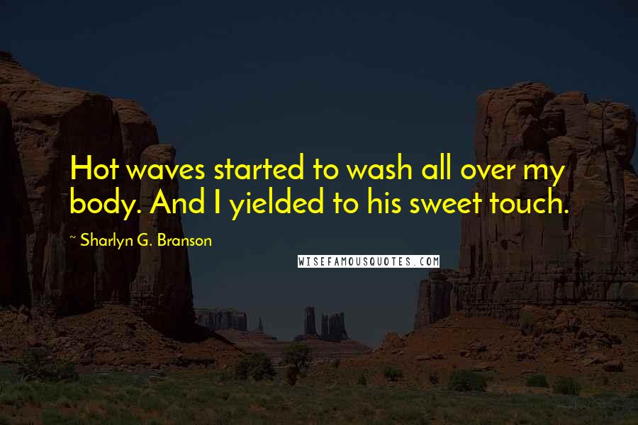 Sharlyn G. Branson Quotes: Hot waves started to wash all over my body. And I yielded to his sweet touch.