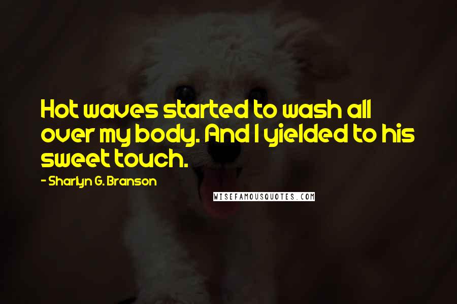 Sharlyn G. Branson Quotes: Hot waves started to wash all over my body. And I yielded to his sweet touch.