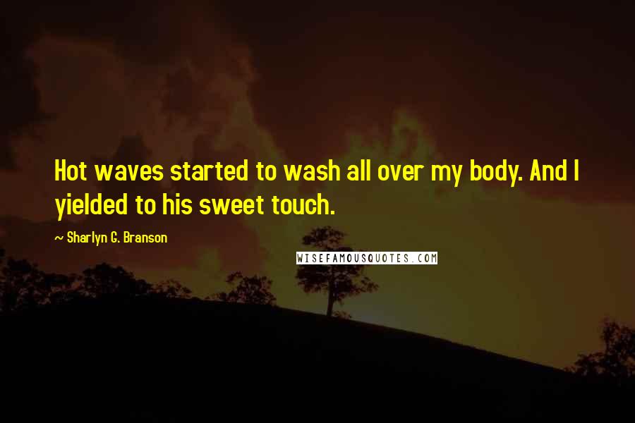 Sharlyn G. Branson Quotes: Hot waves started to wash all over my body. And I yielded to his sweet touch.