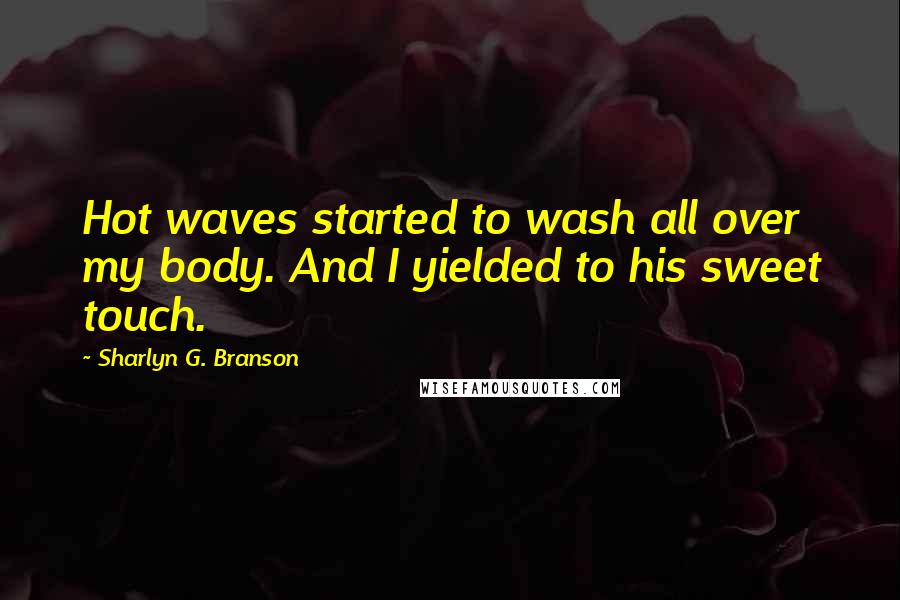 Sharlyn G. Branson Quotes: Hot waves started to wash all over my body. And I yielded to his sweet touch.