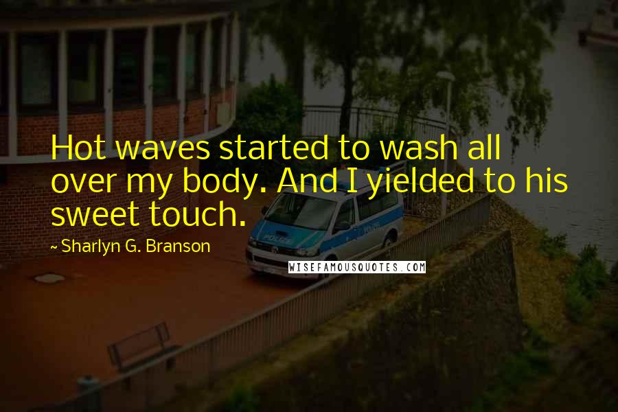 Sharlyn G. Branson Quotes: Hot waves started to wash all over my body. And I yielded to his sweet touch.