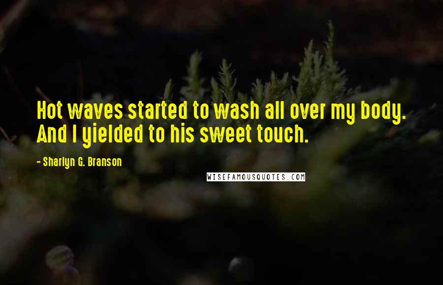 Sharlyn G. Branson Quotes: Hot waves started to wash all over my body. And I yielded to his sweet touch.