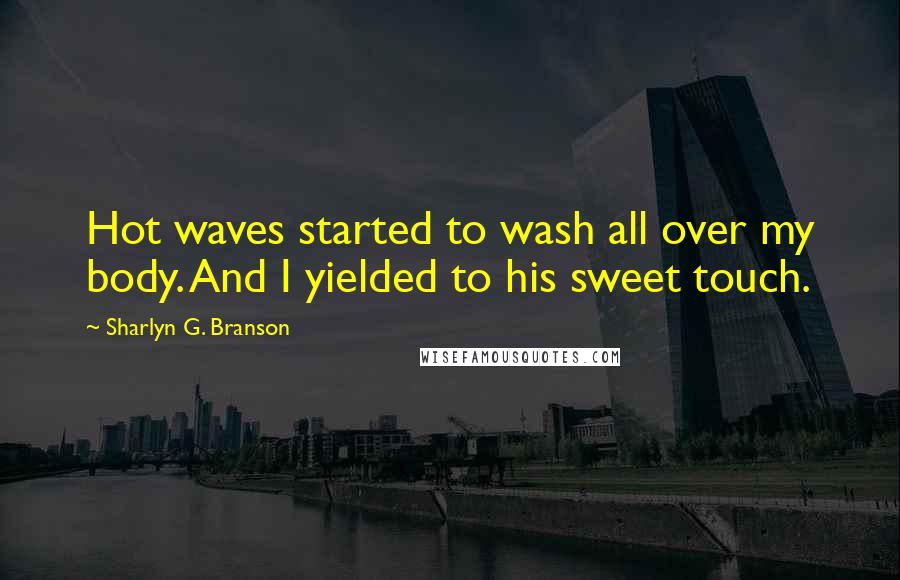 Sharlyn G. Branson Quotes: Hot waves started to wash all over my body. And I yielded to his sweet touch.