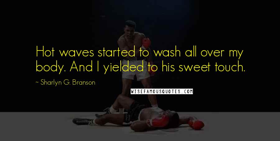 Sharlyn G. Branson Quotes: Hot waves started to wash all over my body. And I yielded to his sweet touch.