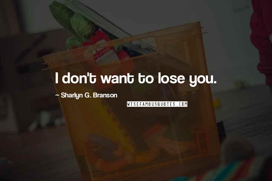 Sharlyn G. Branson Quotes: I don't want to lose you.