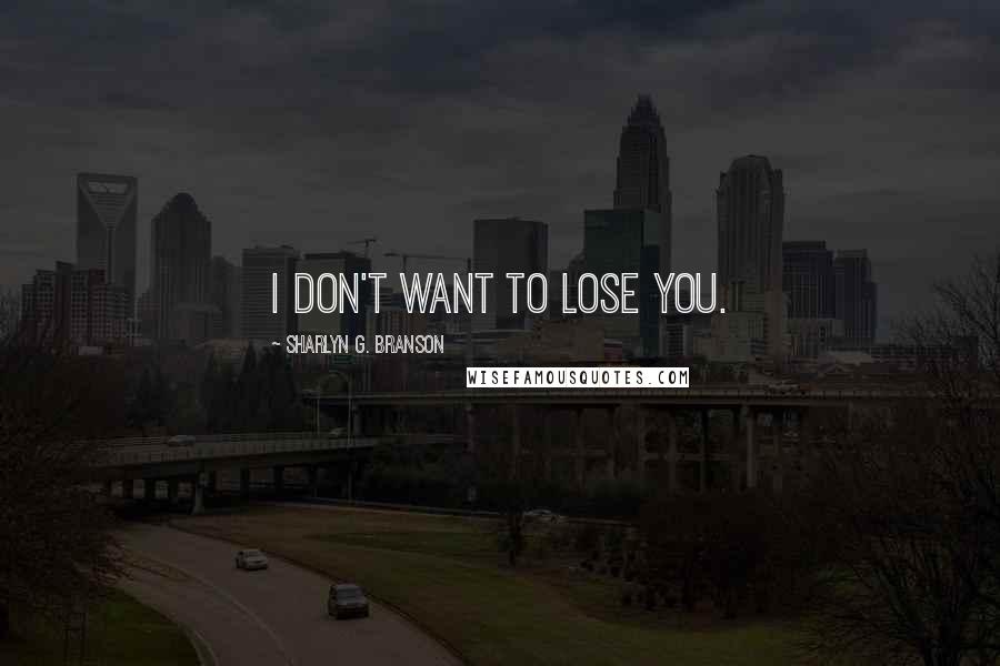 Sharlyn G. Branson Quotes: I don't want to lose you.