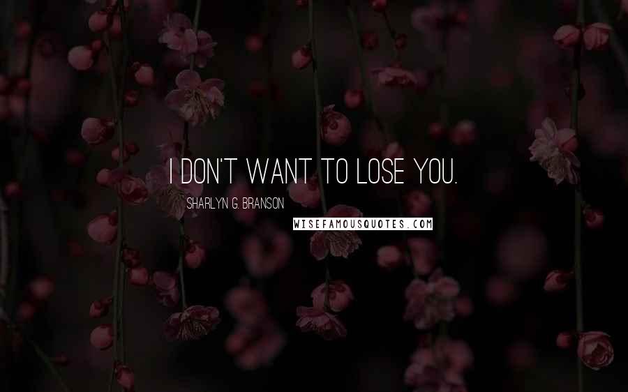 Sharlyn G. Branson Quotes: I don't want to lose you.