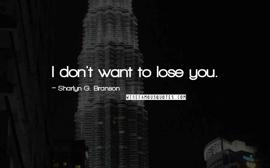 Sharlyn G. Branson Quotes: I don't want to lose you.