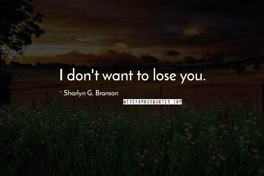 Sharlyn G. Branson Quotes: I don't want to lose you.