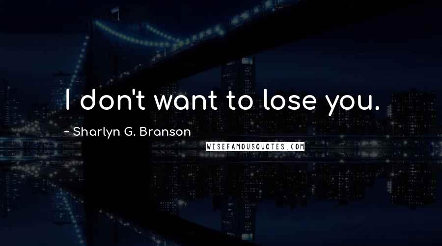 Sharlyn G. Branson Quotes: I don't want to lose you.