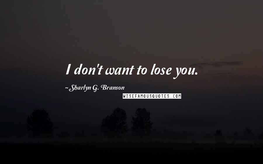 Sharlyn G. Branson Quotes: I don't want to lose you.