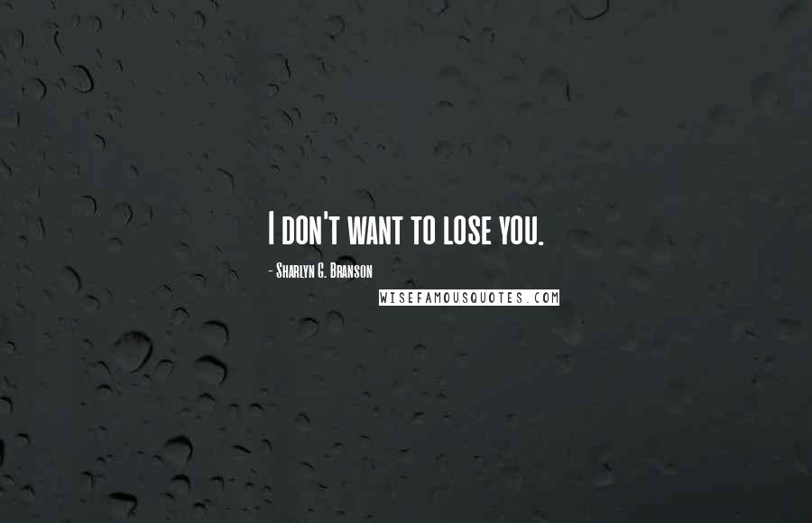 Sharlyn G. Branson Quotes: I don't want to lose you.