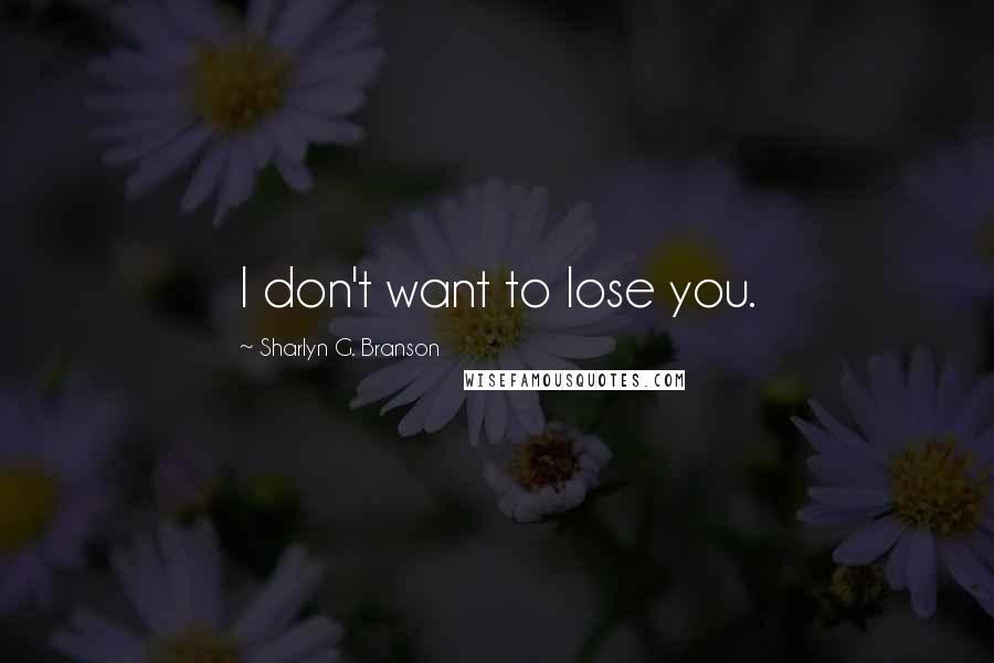 Sharlyn G. Branson Quotes: I don't want to lose you.