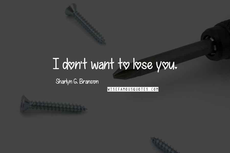 Sharlyn G. Branson Quotes: I don't want to lose you.