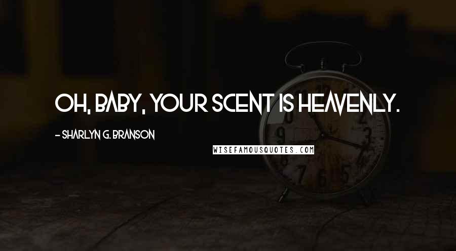 Sharlyn G. Branson Quotes: Oh, baby, your scent is heavenly.