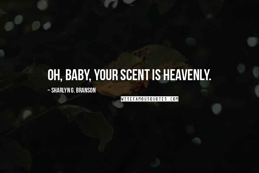 Sharlyn G. Branson Quotes: Oh, baby, your scent is heavenly.