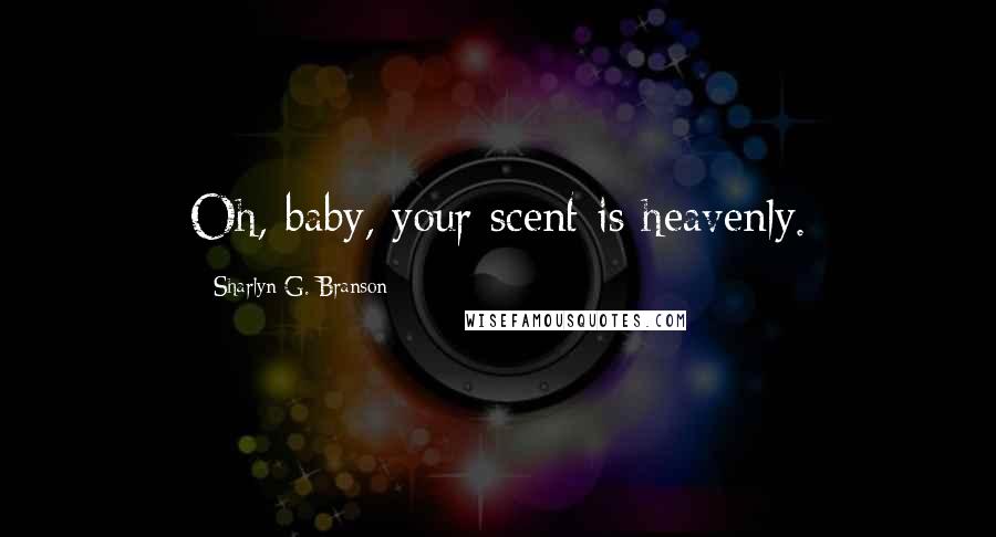 Sharlyn G. Branson Quotes: Oh, baby, your scent is heavenly.