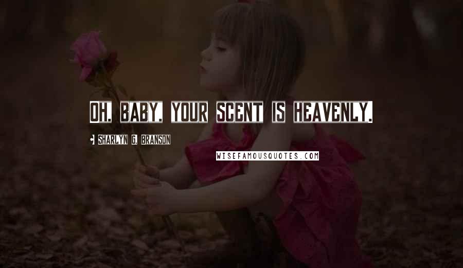 Sharlyn G. Branson Quotes: Oh, baby, your scent is heavenly.