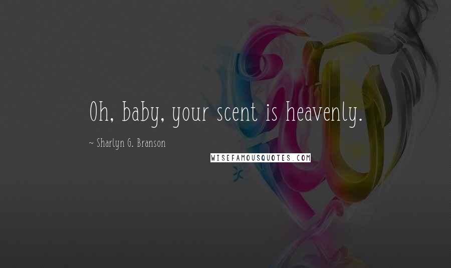 Sharlyn G. Branson Quotes: Oh, baby, your scent is heavenly.