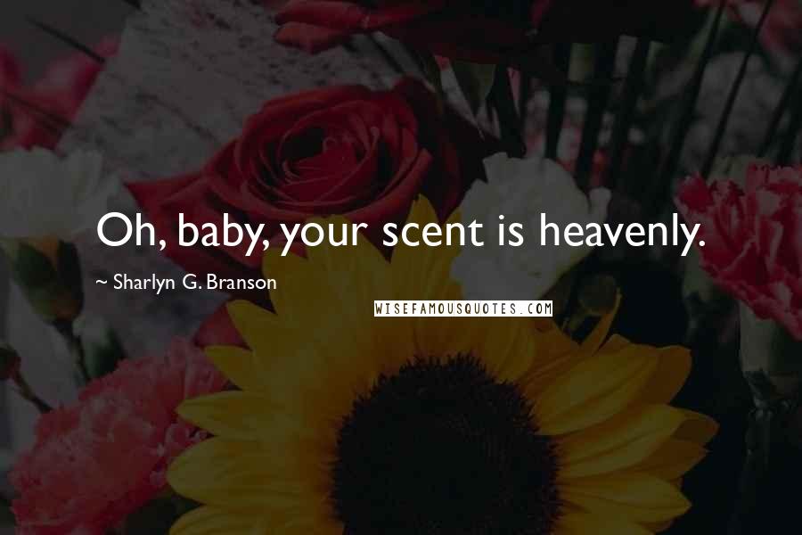 Sharlyn G. Branson Quotes: Oh, baby, your scent is heavenly.