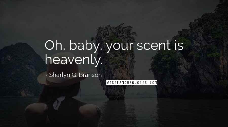 Sharlyn G. Branson Quotes: Oh, baby, your scent is heavenly.